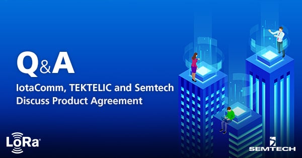 Q&A: IotaComm, TEKTELIC and Semtech Discuss Product Agreement
